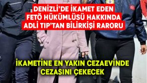 Denizli’deki FETÖ hükümlüsü hakkında Adli Tıp kararı