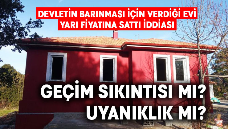 Devletin oturması için yaptığı evi yarı fiyatına sattı