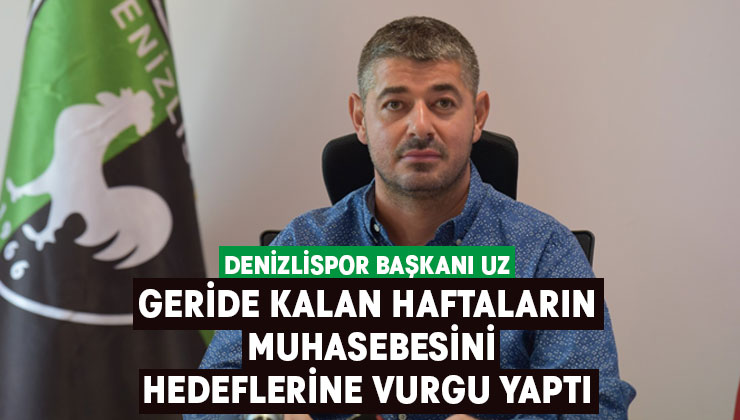 Denizlispor Başkanı Uz, geride kalan haftaların muhasebesini yaptı