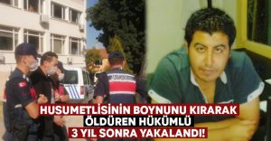 Husumetlisi boynunu kırarak öldüren hükümlü 3 yıl sonra yakalandı!