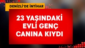 Denizli’de 23 yaşındaki evli genç intihar etti