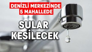 Denizli merkezinde 5 mahallede sular kesilecek