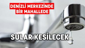 Denizli merkezinde bir mahallede sular kesilecek