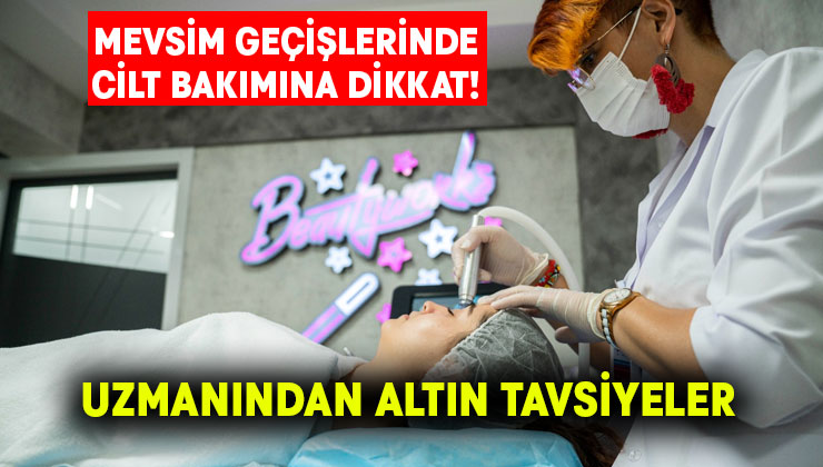 Cilt bakımında mevsim geçişlerine dikkat! Bilinmesi gerekenleri uzmanı anlattı