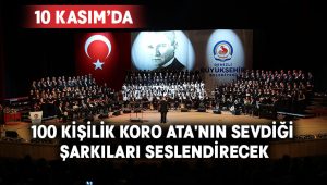 100 kişilik koro Ata’nın sevdiği şarkıları seslendirecek