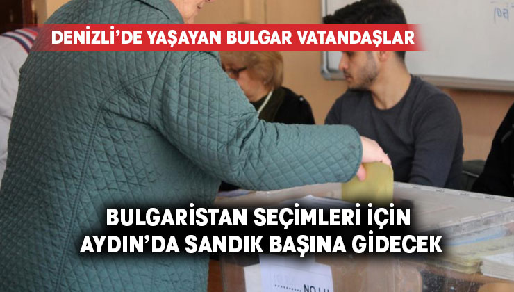 Denizli’de yaşayan Bulgar vatandaşlar Bulgaristan seçimleri için Aydın’da sandık başına gidecek