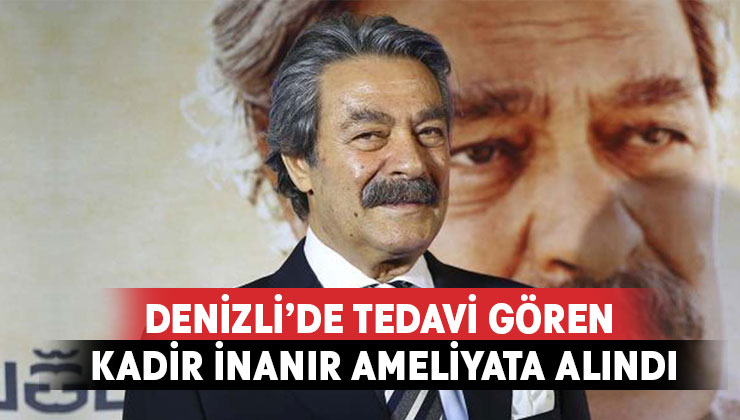 Kadir İnanır acil ameliyata alındı