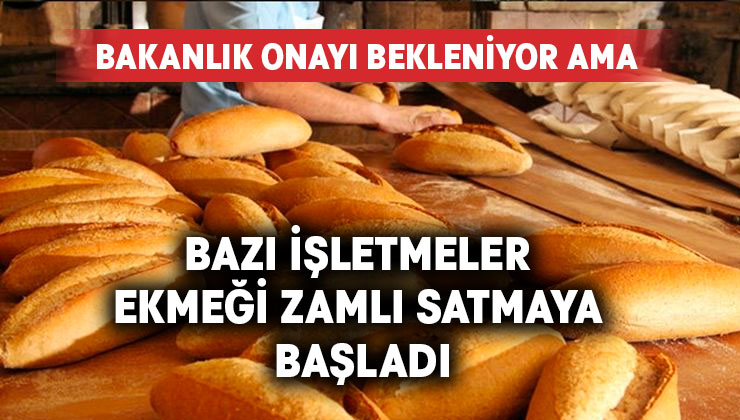 Bakanlık onayı bekleniyor dendi.. Bazı işletmeler ekmeği zamlı satmaya başladı