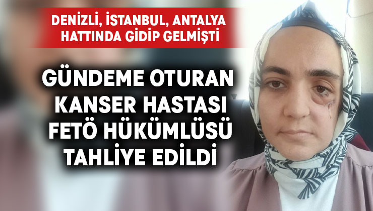 Kanser hastası FETÖ hükümlüsü tahliye edildi