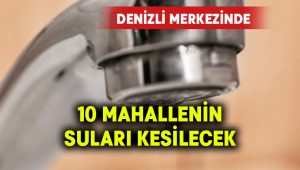 Denizli merkezinde 10 mahallenin suları kesilecek