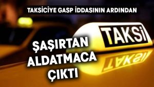 Taksiciye gasp iddiasının ardından aldatmaca çıktı