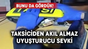 Taksiciden akıl almaz uyuşturucu sevki