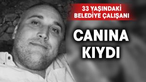 33 yaşındaki belediye çalışanı canına kıydı