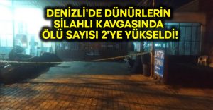 Denizli’de dünürlerin silahlı kavgasında ölü sayısı 2’ye yükseldi!