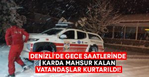 Denizli’de gece saatlerinde karda mahsur kalan vatandaşlar kurtarıldı!