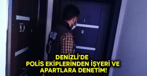 Denizli’de polis ekiplerinden işyeri ve apartlara denetim!