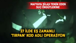 27 ilde eş zamanlı ‘Tırpan’ kod adlı operasyon başlatıldı