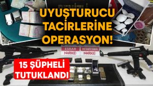 Uyuşturucu tacirlerine operasyon! 15 şüpheli tutuklandı