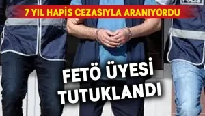 7 yıl hapis cezası olan FETÖ üyesi tutuklandı