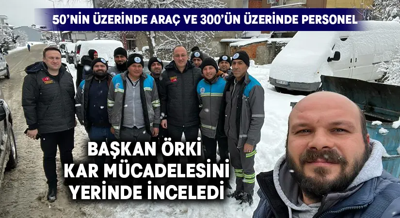 Başkan Örki, Kar Mücadelesini Yerinde İnceledi