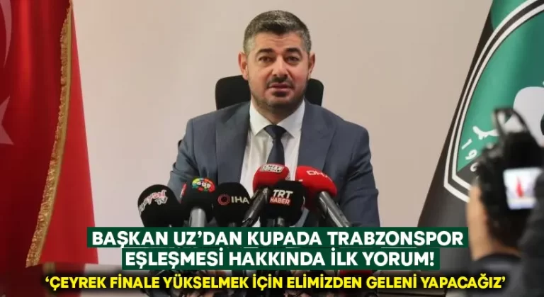 Başkan Uz’dan kupada Trabzonspor eşleşmesi hakkında ilk yorum!