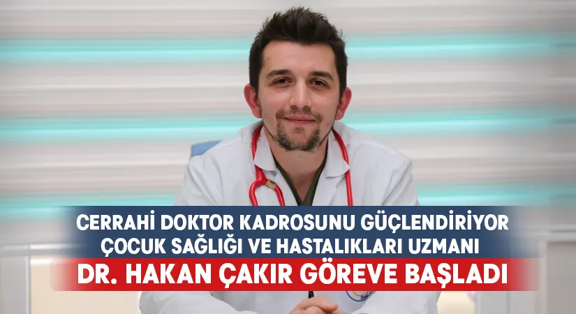 Cerrahi doktor kadrosunu güçlendiriyor..Çocuk Sağlığı ve Hastalıkları Uzmanı Dr. Hakan Çakır göreve başladı