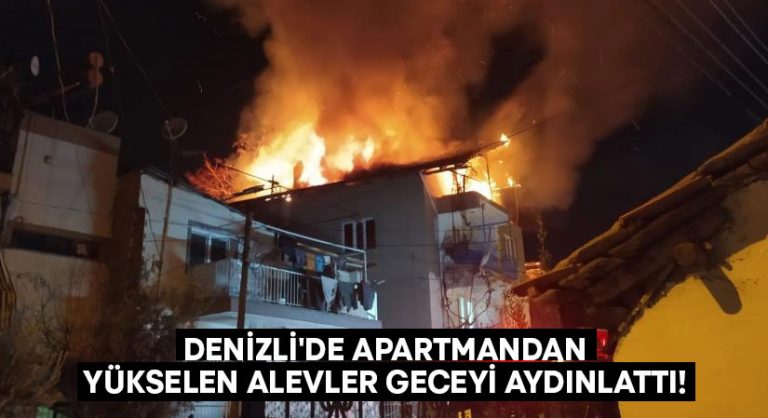 Denizli’de apartmandan yükselen alevler geceyi aydınlattı!