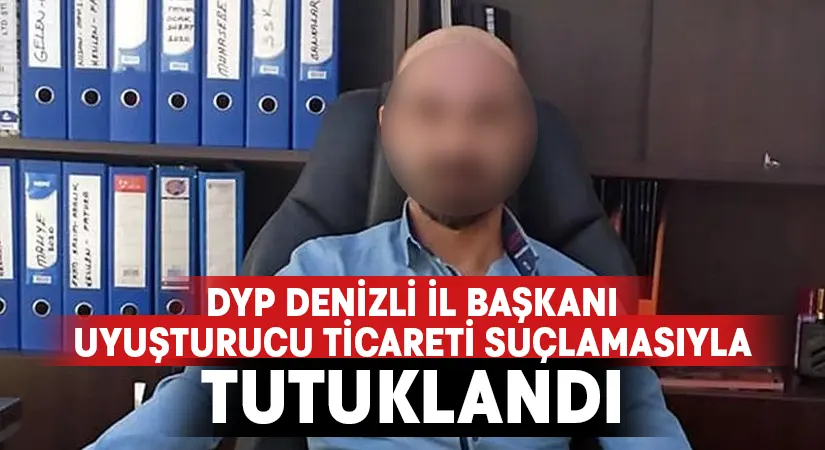 Denizli DYP İl Başkanı uyuşturucu ticareti suçlamasıyla tutuklandı