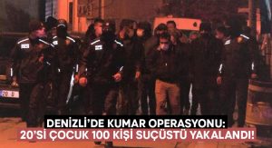 Denizli’de kumar operasyonu: 20’si çocuk 100 kişi suçüstü yakalandı!