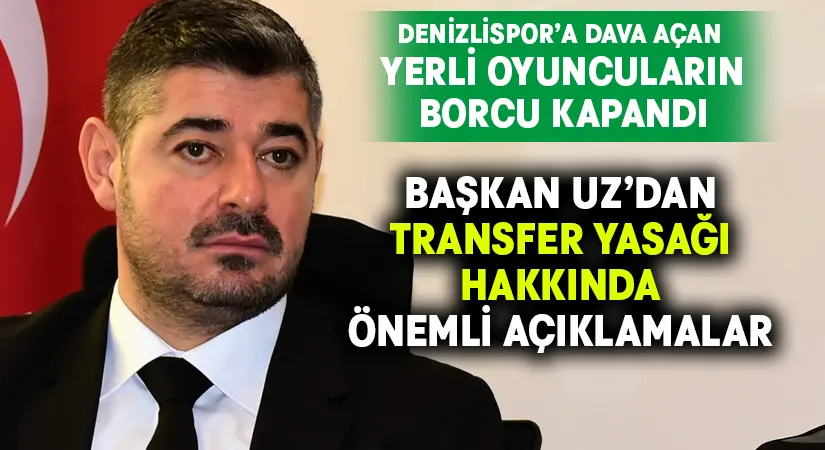 Denizlispor’a dava açan yerli oyuncuların borcu kapandı.. Başkan Uz’dan transfer yasağı açıklaması