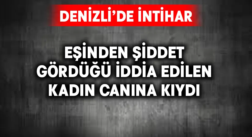 Eşinden şiddet gördüğü iddia edilen kadın canına kıydı