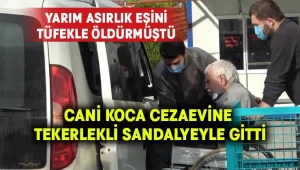 Eşini öldürdü, cezaevine tekerlekli sandalyeyle gitti