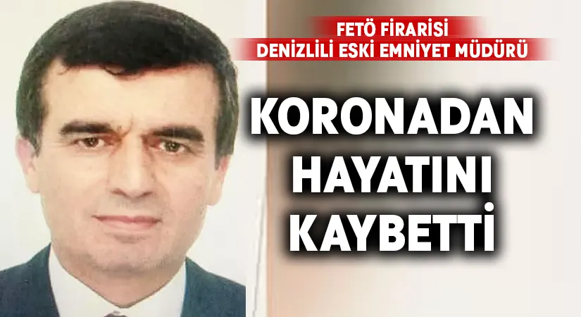 FETÖ üyesi firari Denizlili eski emniyet müdürü Mustafa Çankal hayatını kaybetti