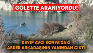 Gölette aranıyordu! Kayıp avcı Konya’daki asker arkadaşının yanından çıktı