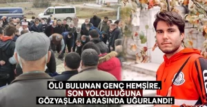 Ölü bulunan genç hemşire, son yolculuğuna gözyaşları arasında uğurlandı!