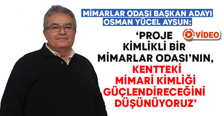 ‘Proje kimlikli bir Mimarlar Odası’nın kentteki mimari kimliği güçlendireceğini düşünüyoruz’