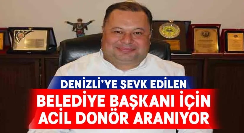 Denizli’de tedavi gören belediye başkanı için acil donör aranıyor