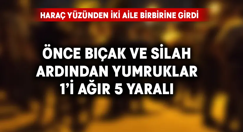 Haraç yüzünden iki aile birbirine girdi: 1’i ağır 5 yaralı