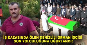 İş kazasında ölen Denizlili orman işçisi son yolculuğuna uğurlandı!