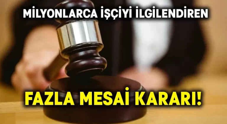 Milyonlarca işçiyi ilgilendiren fazla mesai kararı!