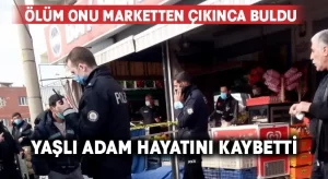 Ölüm yaşlı adamı market çıkışında buldu