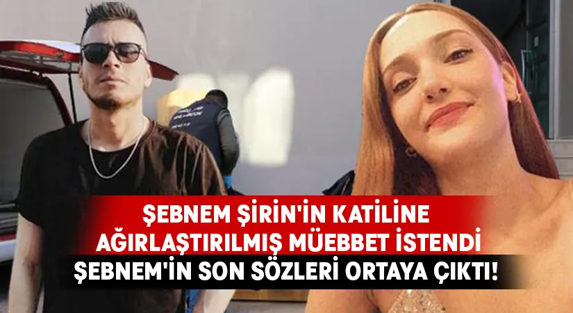 Şebnem Şirin’in katiline ağırlaştırılmış müebbet istendi.. Şebnem’in son sözleri ortaya çıktı!