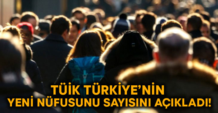 TÜİK, Türkiye’nin yeni nüfus sayısını açıkladı!