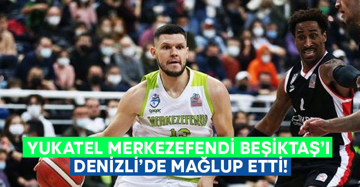 Yukatel Merkezefendi Beşiktaş’ı mağlup etti!