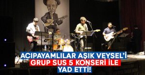 Acıpayam, Aşık Veysel’i Grup Sus5 konseri ile yad etti!