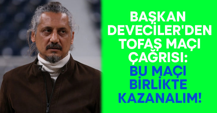 Başkan Deveciler’den TOFAŞ maçı çağrısı: Bu maçı birlikte kazanalım!