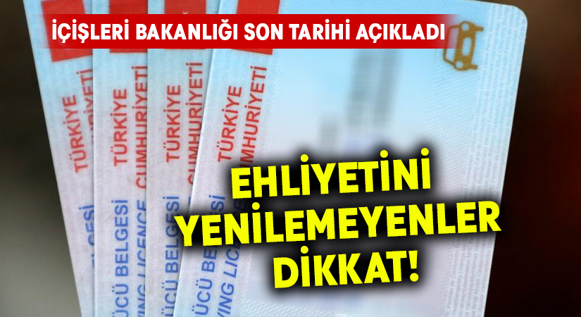 Ehliyetini yenilemeyenler dikkat! İçişleri Bakanlığı son tarihi açıkladı