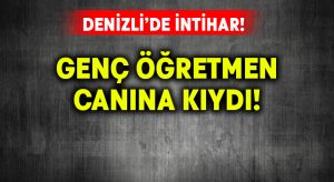 Genç öğretmen canına kıydı!