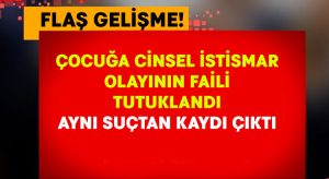 Çocuğa cinsel istismar olayının faili tutuklandı