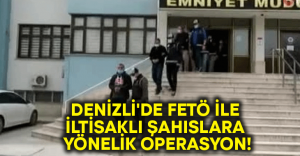 Denizli’de FETÖ ile iltisaklı şahıslara yönelik operasyon!